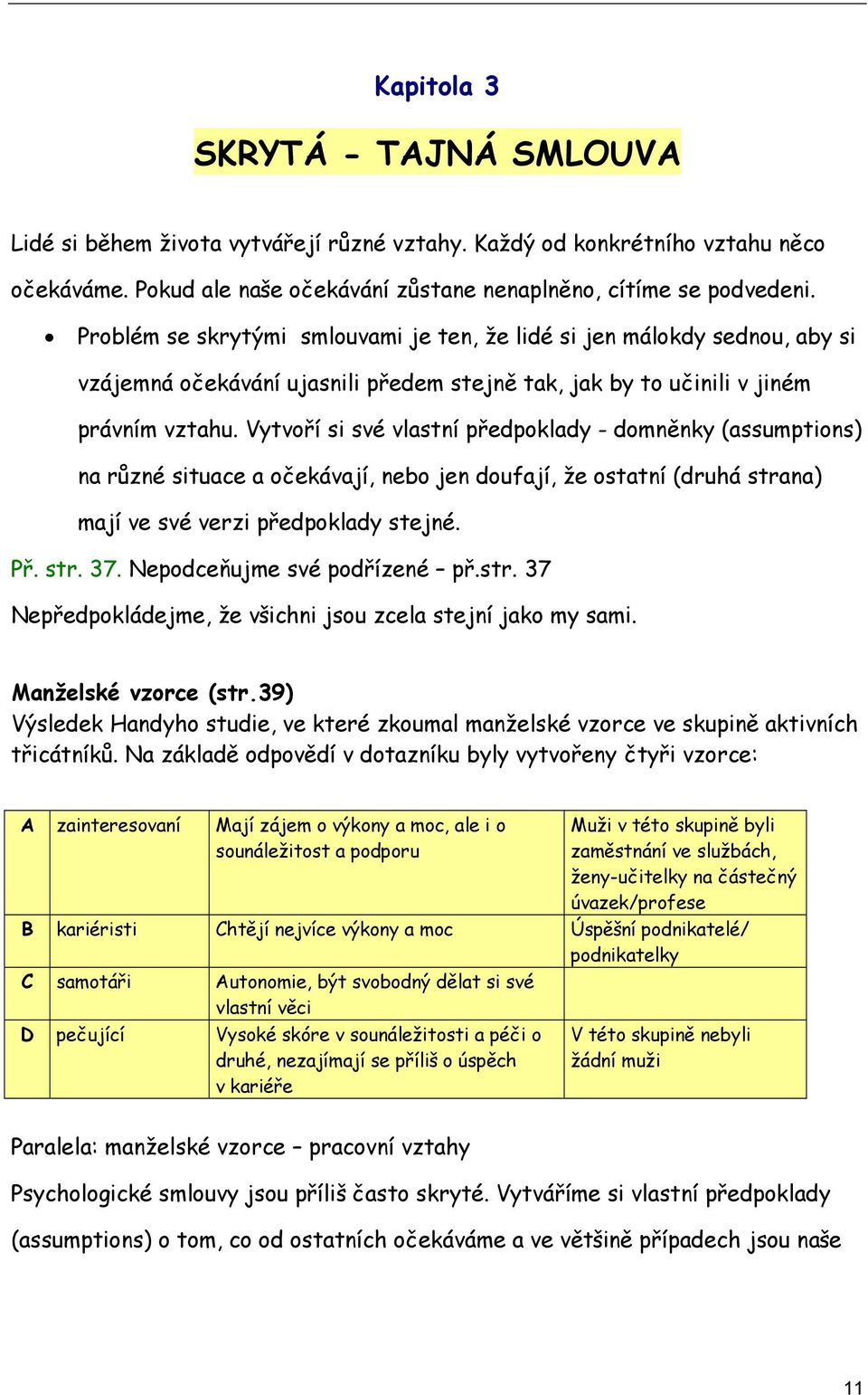 Vytvoří si své vlastní předpoklady - domněnky (assumptions) na různé situace a očekávají, nebo jen doufají, že ostatní (druhá strana) mají ve své verzi předpoklady stejné. Př. str. 37.