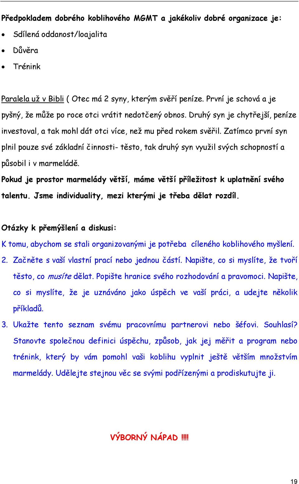 Zatímco první syn plnil pouze své základní činnosti- těsto, tak druhý syn využil svých schopností a působil i v marmeládě.