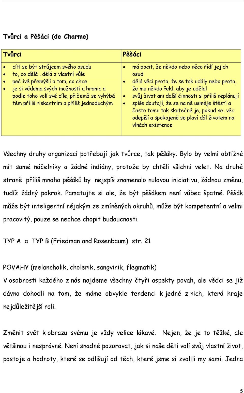 život ani další činnosti si příliš neplánují spíše doufají, že se na ně usměje štěstí a často tomu tak skutečně je, pokud ne, věc odepíší a spokojeně se plaví dál životem na vlnách existence Všechny