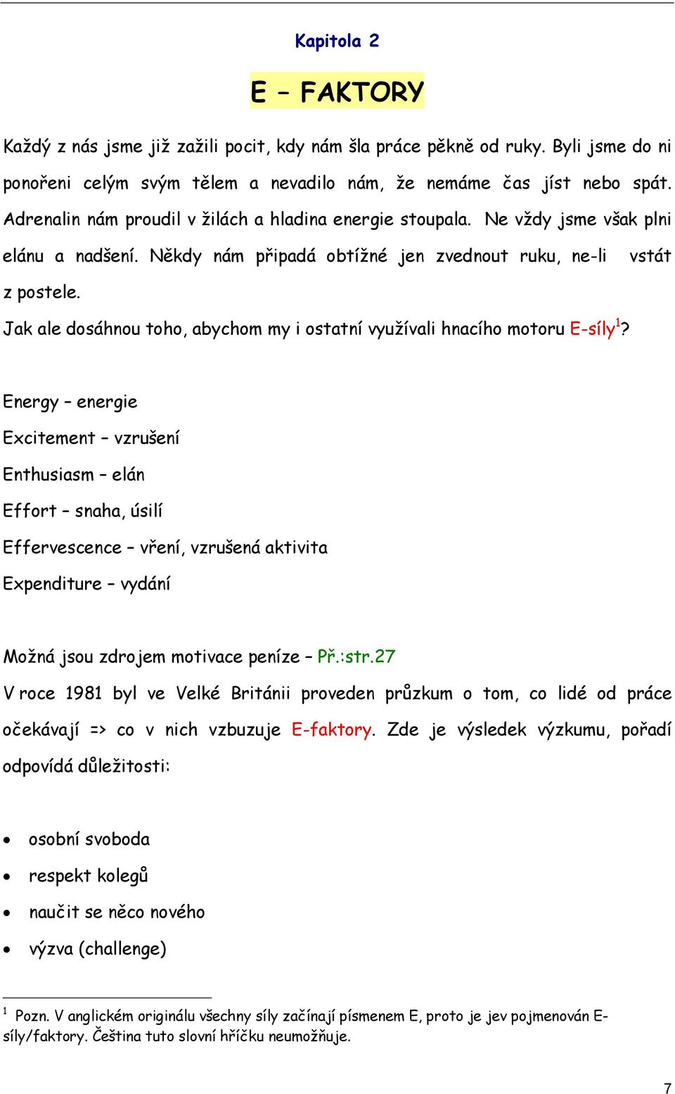 Jak ale dosáhnou toho, abychom my i ostatní využívali hnacího motoru E-síly 1?