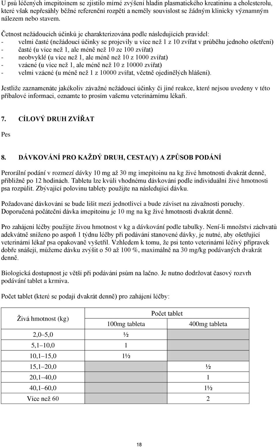 Četnost nežádoucích účinků je charakterizována podle následujících pravidel: - velmi časté (nežádoucí účinky se projevily u více než 1 z 10 zvířat v průběhu jednoho ošetření) - časté (u více než 1,