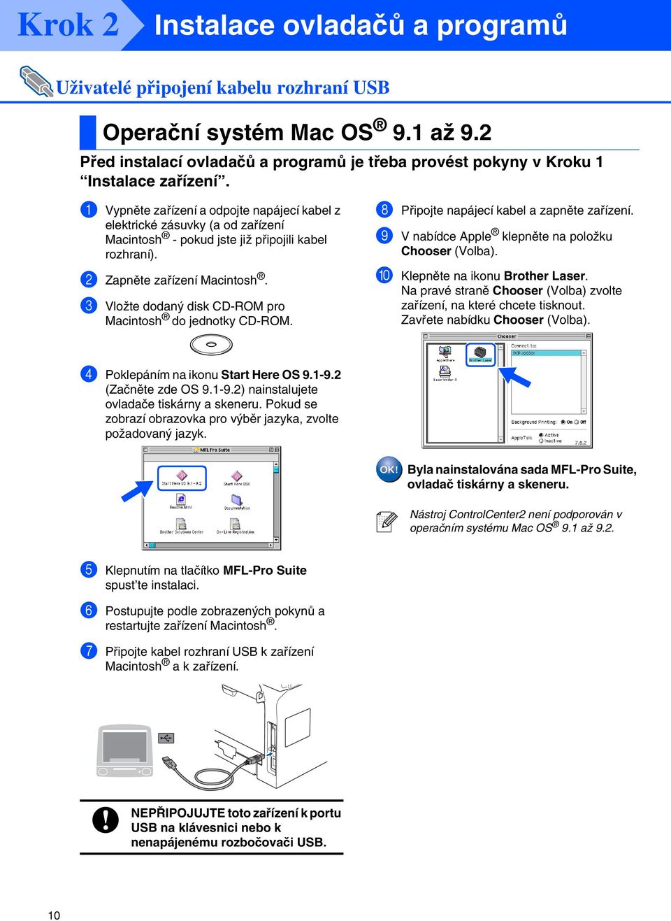 3 Vložte dodaný disk CD-ROM pro Macintosh do jednotky CD-ROM. 8 Připojte napájecí kabel a zapněte zařízení. 9 V nabídce Apple klepněte na položku Chooser (Volba). 0 Klepněte na ikonu Brother Laser.