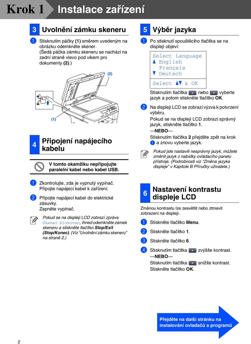 ) (2) 5 Výběr jazyka 1 Po stisknutí spouštěcího tlačítka se na displeji objeví: Select Language a English Français b Deutsch Select ab & OK Stisknutím tlačítka nebo vyberte jazyk a potom stiskněte