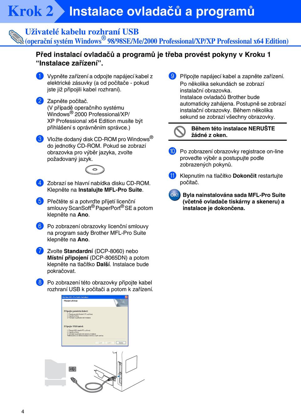 (V případě operačního systému 2000 Professional/XP/ XP Professional x64 Edition musíte být přihlášení s oprávněním správce.) 3 Vložte dodaný disk CD-ROM pro do jednotky CD-ROM.