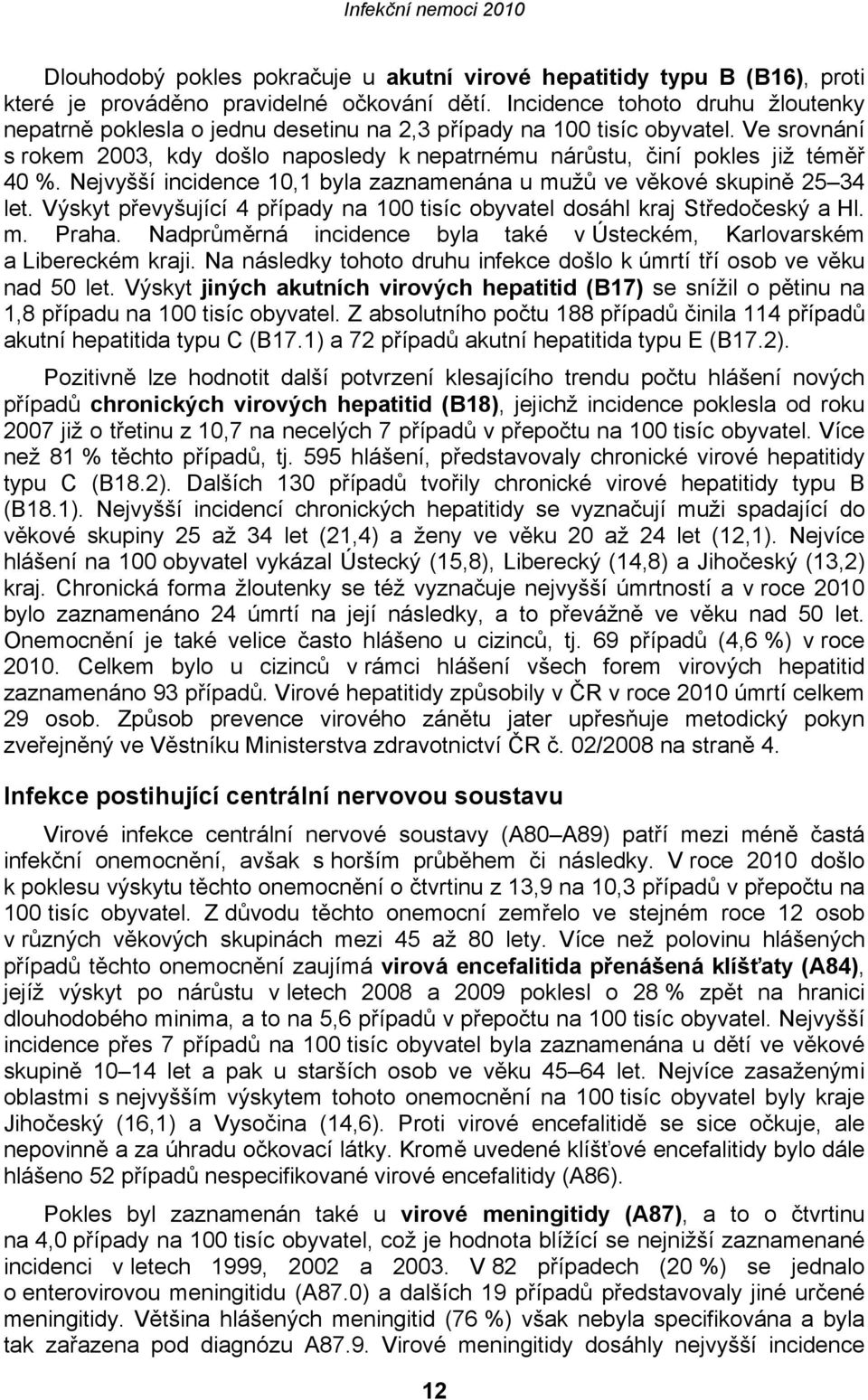 Ve srovnání s rokem 2003, kdy došlo naposledy k nepatrnému nárůstu, činí pokles již téměř 40 %. Nejvyšší incidence 10,1 byla zaznamenána u mužů ve věkové skupině 25 34 let.