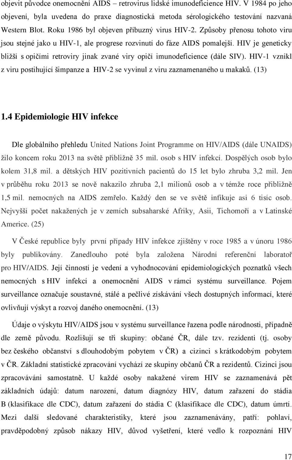 HIV je geneticky bliţší s opičími retroviry jinak zvané viry opičí imunodeficience (dále SIV). HIV-1 vznikl z viru postihující šimpanze a HIV-2 se vyvinul z viru zaznamenaného u makaků. (13) 1.