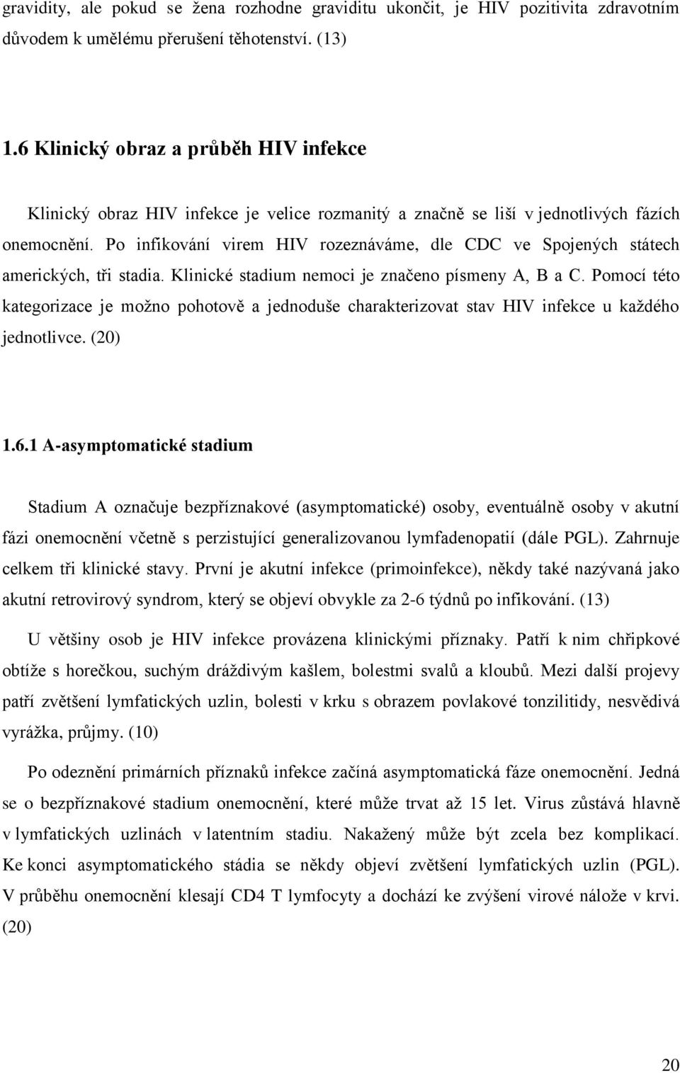 Po infikování virem HIV rozeznáváme, dle CDC ve Spojených státech amerických, tři stadia. Klinické stadium nemoci je značeno písmeny A, B a C.