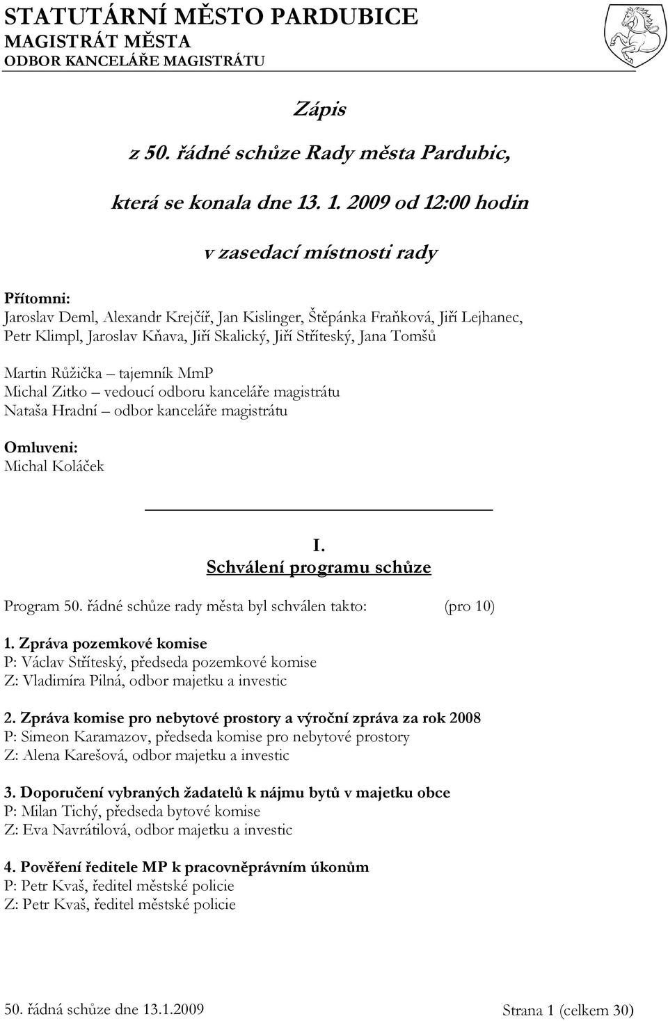 Stříteský, Jana Tomšů Martin Růžička tajemník MmP Michal Zitko vedoucí odboru kanceláře magistrátu Nataša Hradní odbor kanceláře magistrátu Omluveni: Michal Koláček I.