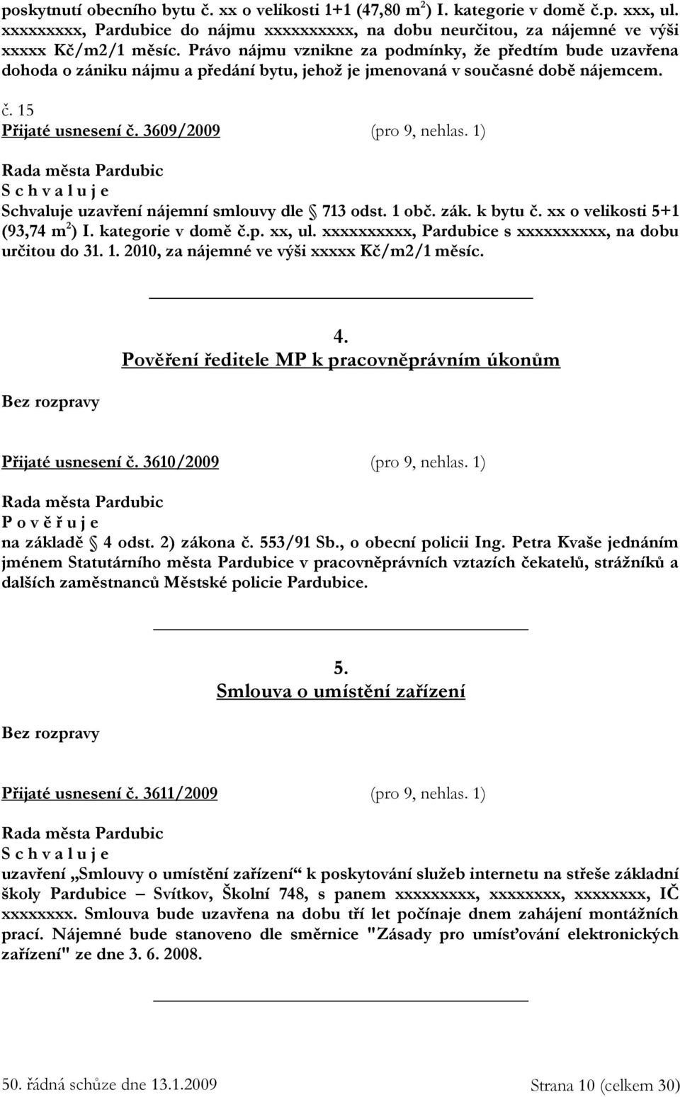 1) Schvaluje uzavření nájemní smlouvy dle 713 odst. 1 obč. zák. k bytu č. xx o velikosti 5+1 (93,74 m 2 ) I. kategorie v domě č.p. xx, ul. xxxxxxxxxx, Pardubice s xxxxxxxxxx, na dobu určitou do 31. 1. 2010, za nájemné ve výši xxxxx Kč/m2/1 měsíc.