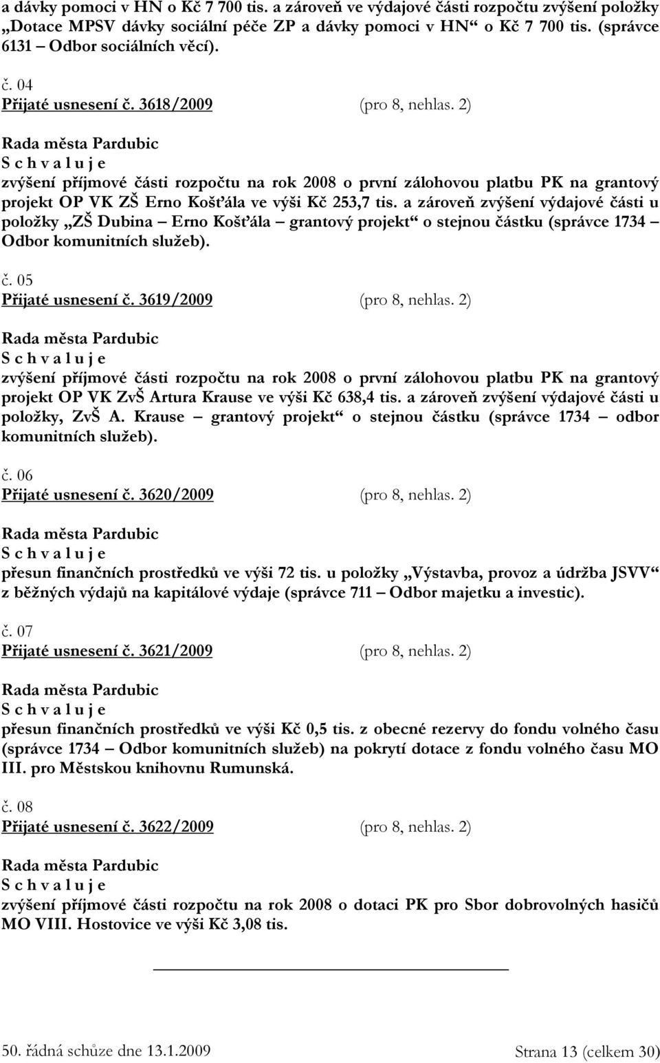 a zároveň zvýšení výdajové části u položky ZŠ Dubina Erno Košťála grantový projekt o stejnou částku (správce 1734 Odbor komunitních služeb). č. 05 Přijaté usnesení č. 3619/2009 (pro 8, nehlas.