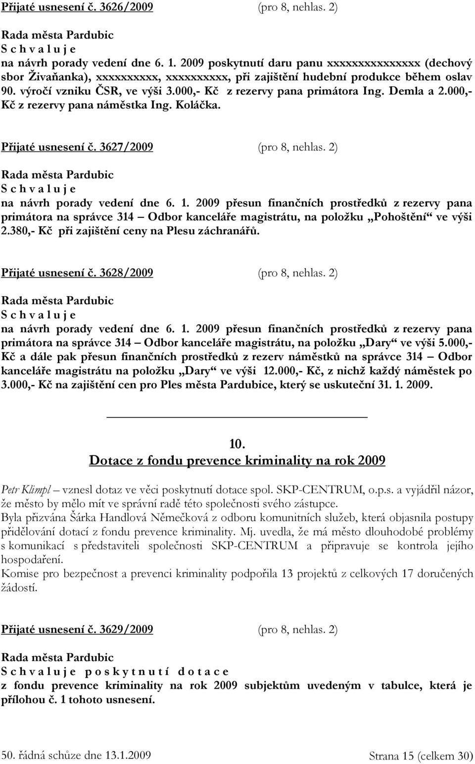 000,- Kč z rezervy pana primátora Ing. Demla a 2.000,- Kč z rezervy pana náměstka Ing. Koláčka. Přijaté usnesení č. 3627/2009 (pro 8, nehlas. 2) na návrh porady vedení dne 6. 1.