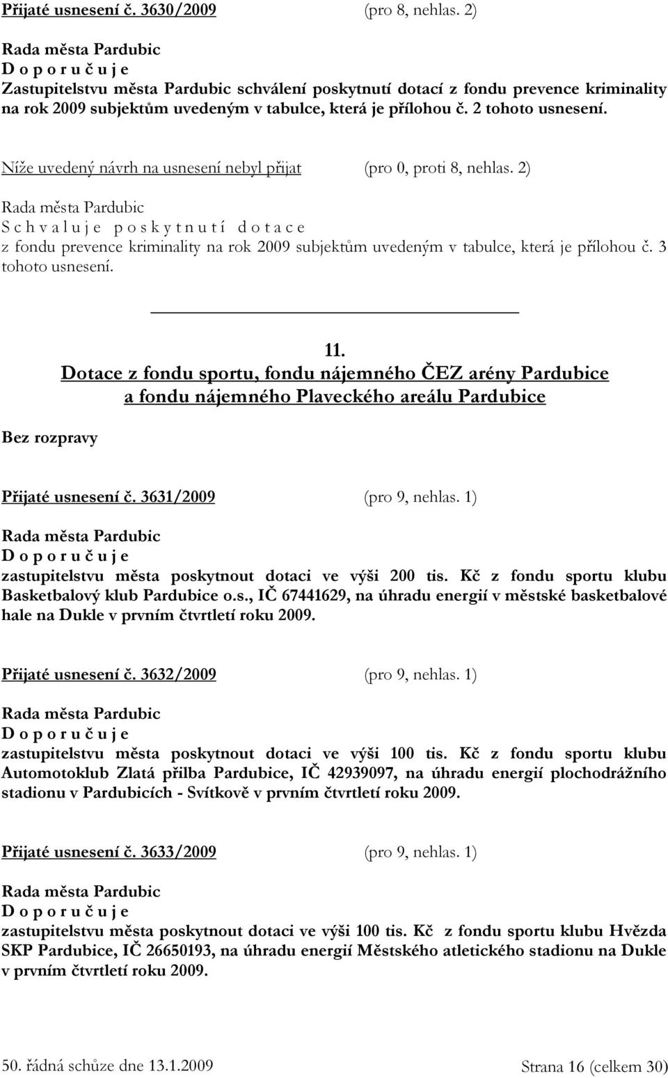 Níže uvedený návrh na usnesení nebyl přijat (pro 0, proti 8, nehlas. 2) p o s k y t n u t í d o t a c e z fondu prevence kriminality na rok 2009 subjektům uvedeným v tabulce, která je přílohou č.