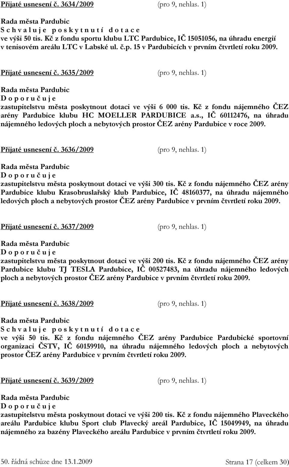 3635/2009 (pro 9, nehlas. 1) D o p o r u č u j e zastupitelstvu města poskytnout dotaci ve výši 6 000 tis. Kč z fondu nájemného ČEZ arény Pardubice klubu HC MOELLER PARDUBICE a.s., IČ 60112476, na úhradu nájemného ledových ploch a nebytových prostor ČEZ arény Pardubice v roce 2009.