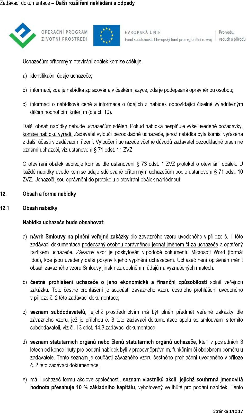 Pokud nabídka nesplňuje výše uvedené požadavky, komise nabídku vyřadí. Zadavatel vyloučí bezodkladně uchazeče, jehož nabídka byla komisí vyřazena z další účasti v zadávacím řízení.