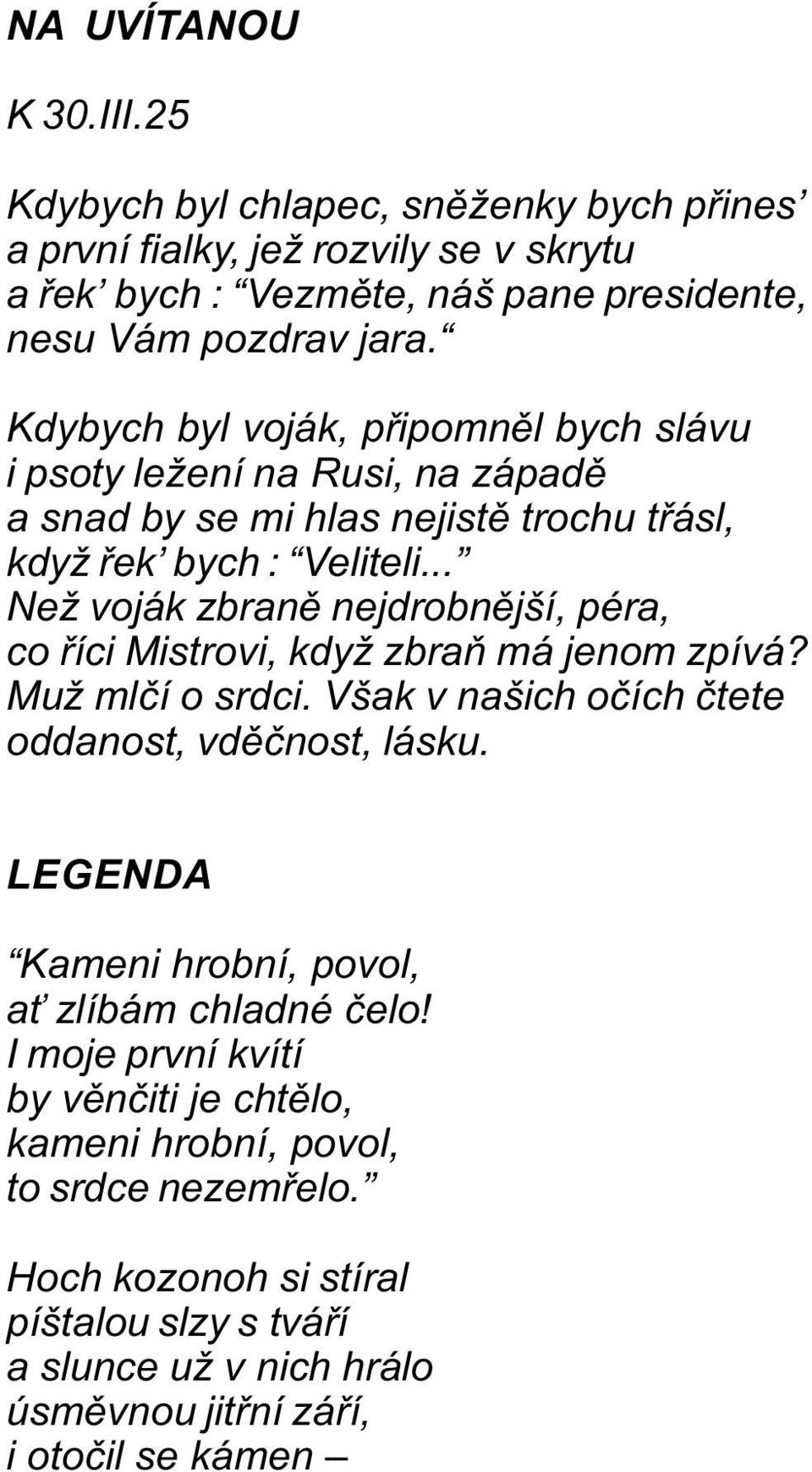 .. Než voják zbranì nejdrobnìjší, péra, co øíci Mistrovi, když zbraò má jenom zpívá? Muž mlèí o srdci. Však v našich oèích ètete oddanost, vdìènost, lásku.