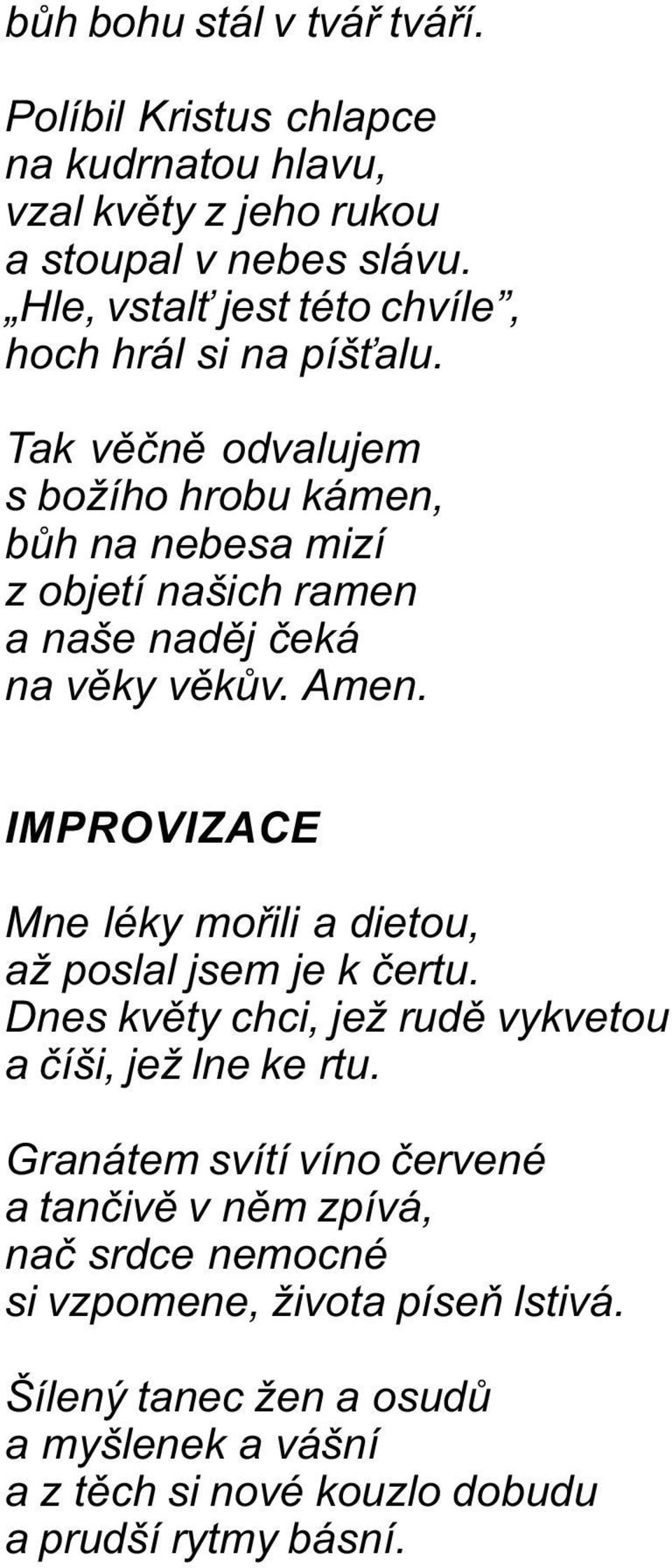 Tak vìènì odvalujem s božího hrobu kámen, bùh na nebesa mizí z objetí našich ramen a naše nadìj èeká na vìky vìkùv. Amen.