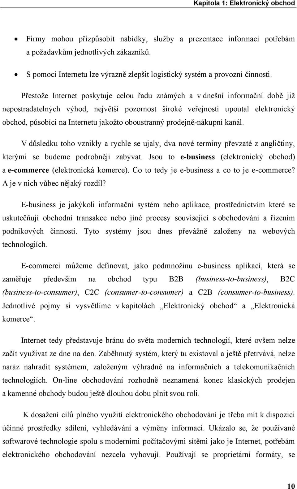 Přestože Internet poskytuje celou řadu známých a v dnešní informační době již nepostradatelných výhod, největší pozornost široké veřejnosti upoutal elektronický obchod, působící na Internetu jakožto