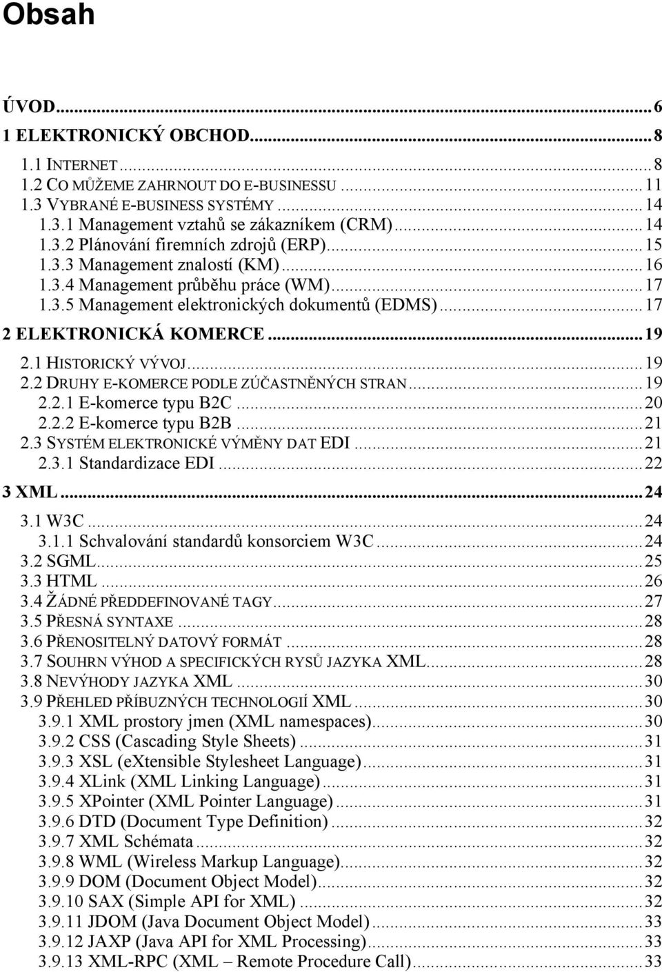 1 HISTORICKÝ VÝVOJ...19 2.2 DRUHY E-KOMERCE PODLE ZÚČASTNĚNÝCH STRAN...19 2.2.1 E-komerce typu B2C...20 2.2.2 E-komerce typu B2B...21 2.3 SYSTÉM ELEKTRONICKÉ VÝMĚNY DAT EDI...21 2.3.1 Standardizace EDI.