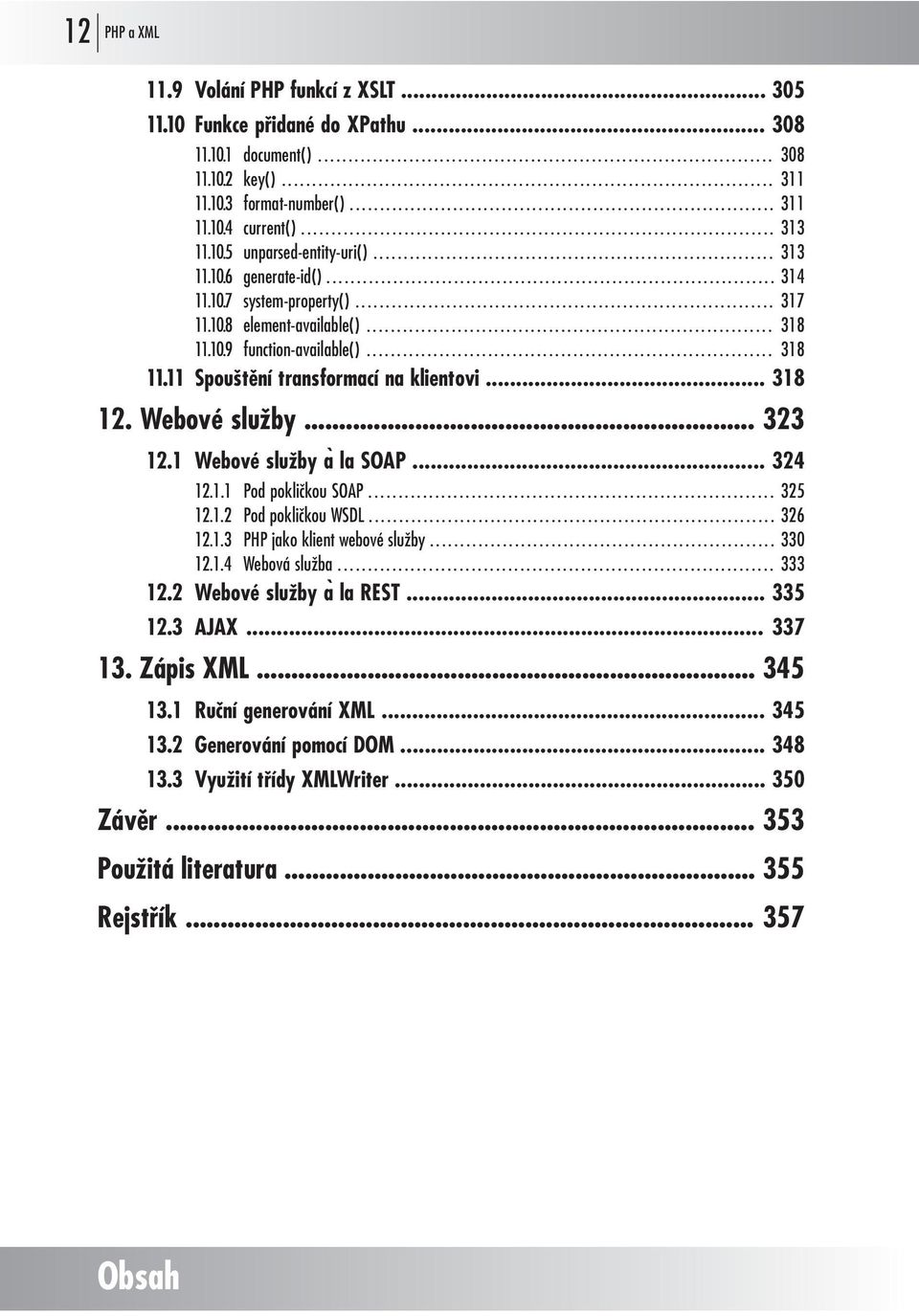 Webové služby... 323 12.1 Webové služby a la SOAP... 324 12.1.1 Pod pokličkou SOAP... 325 12.1.2 Pod pokličkou WSDL... 326 12.1.3 PHP jako klient webové služby... 330 12.1.4 Webová služba... 333 12.