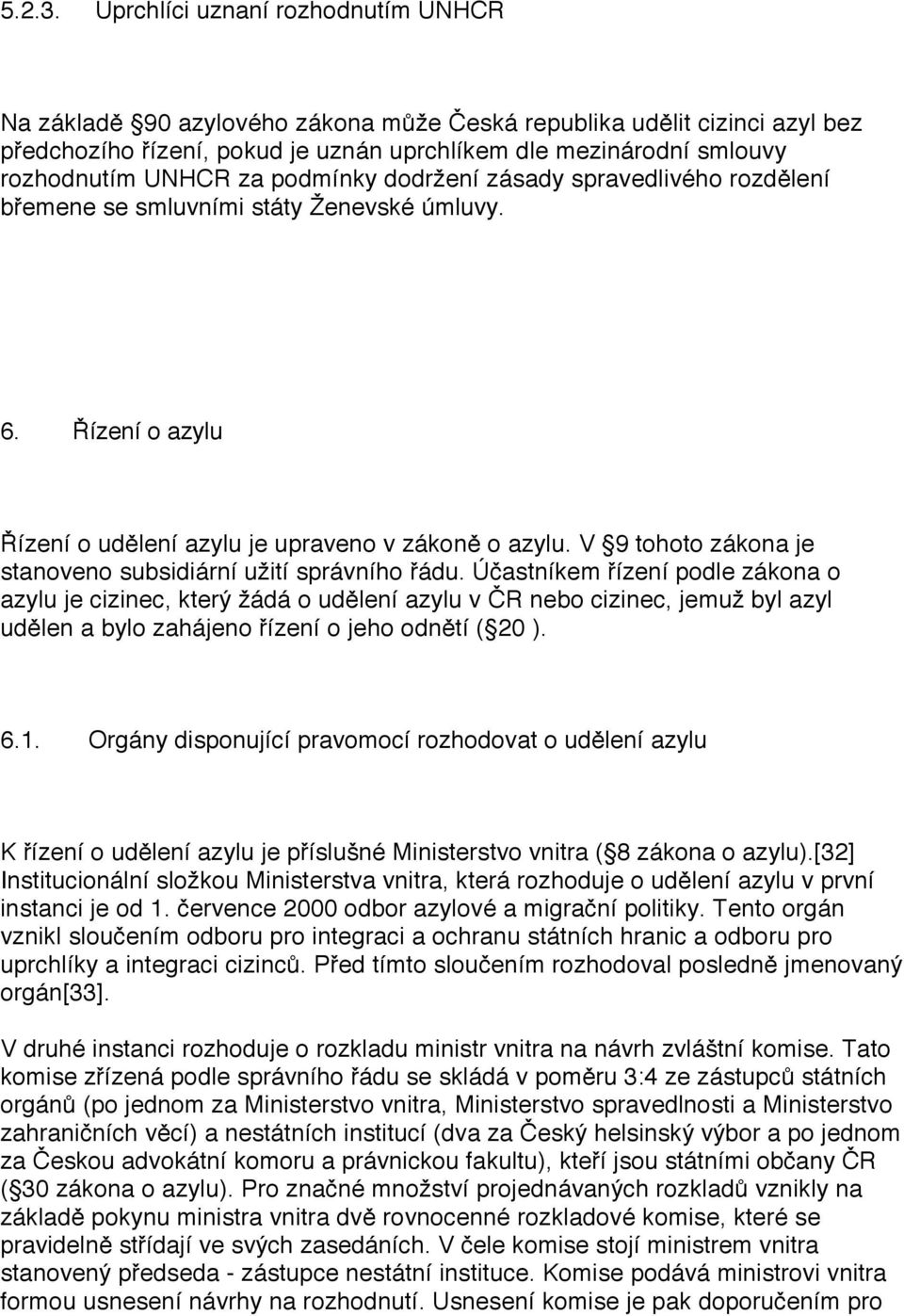 za podmínky dodržení zásady spravedlivého rozdělení břemene se smluvními státy Ženevské úmluvy. 6. Řízení o azylu Řízení o udělení azylu je upraveno v zákoně o azylu.