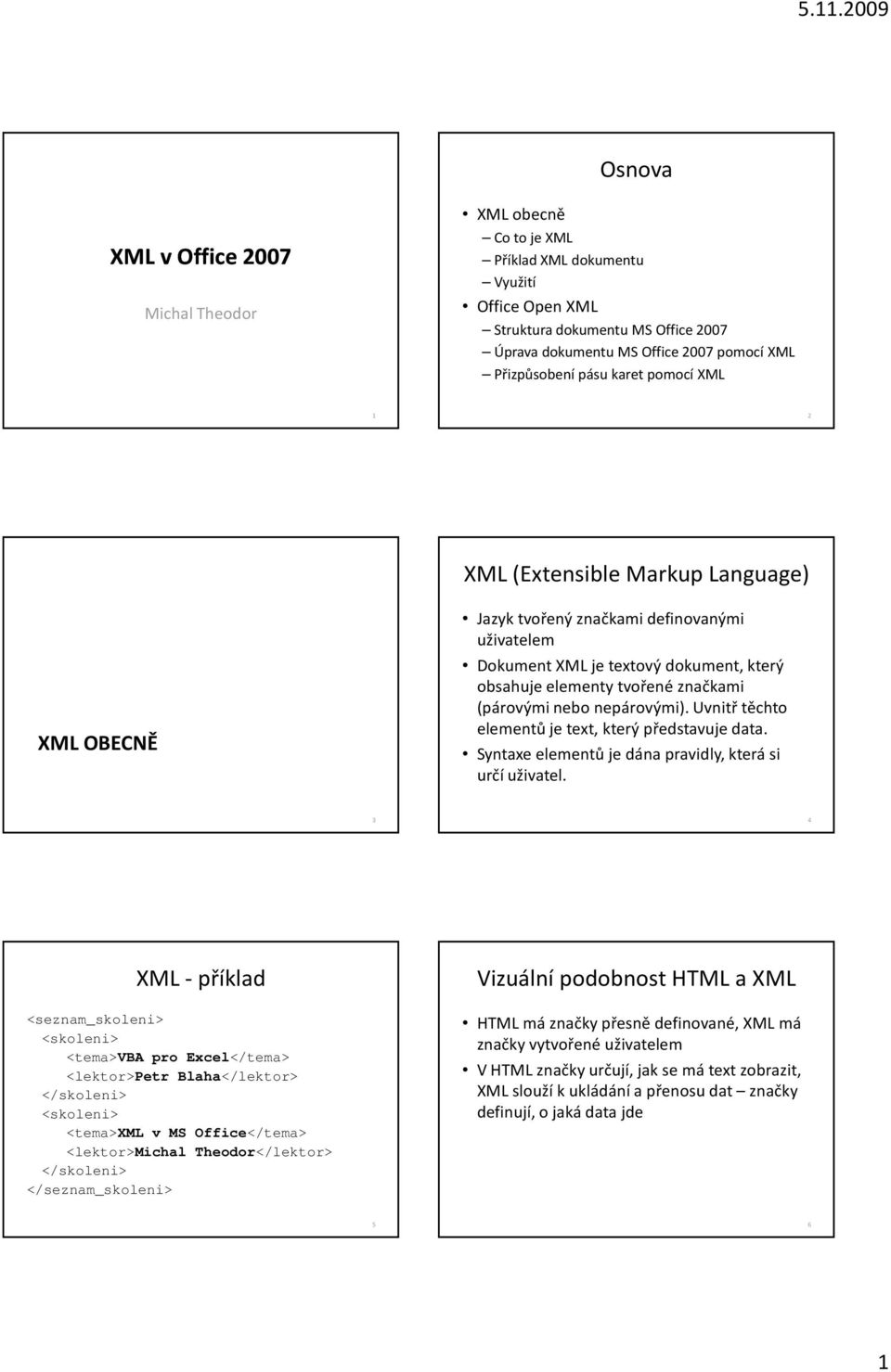 značkami (párovými nebo nepárovými). Uvnitř těchto elementů je text, který představuje data. Syntaxe elementů je dána pravidly, která si určí uživatel.