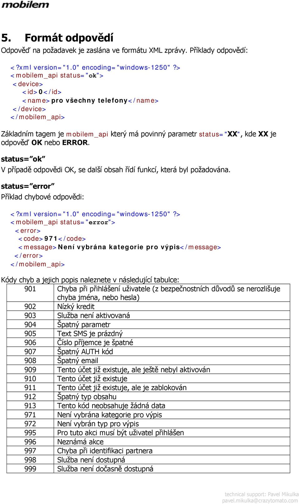 nebo ERROR. status= ok V případě odpovědi OK, se další obsah řídí funkcí, která byl požadována. status= error Příklad chybové odpovědi: <?xml version="1.0" encoding="windows-1250"?