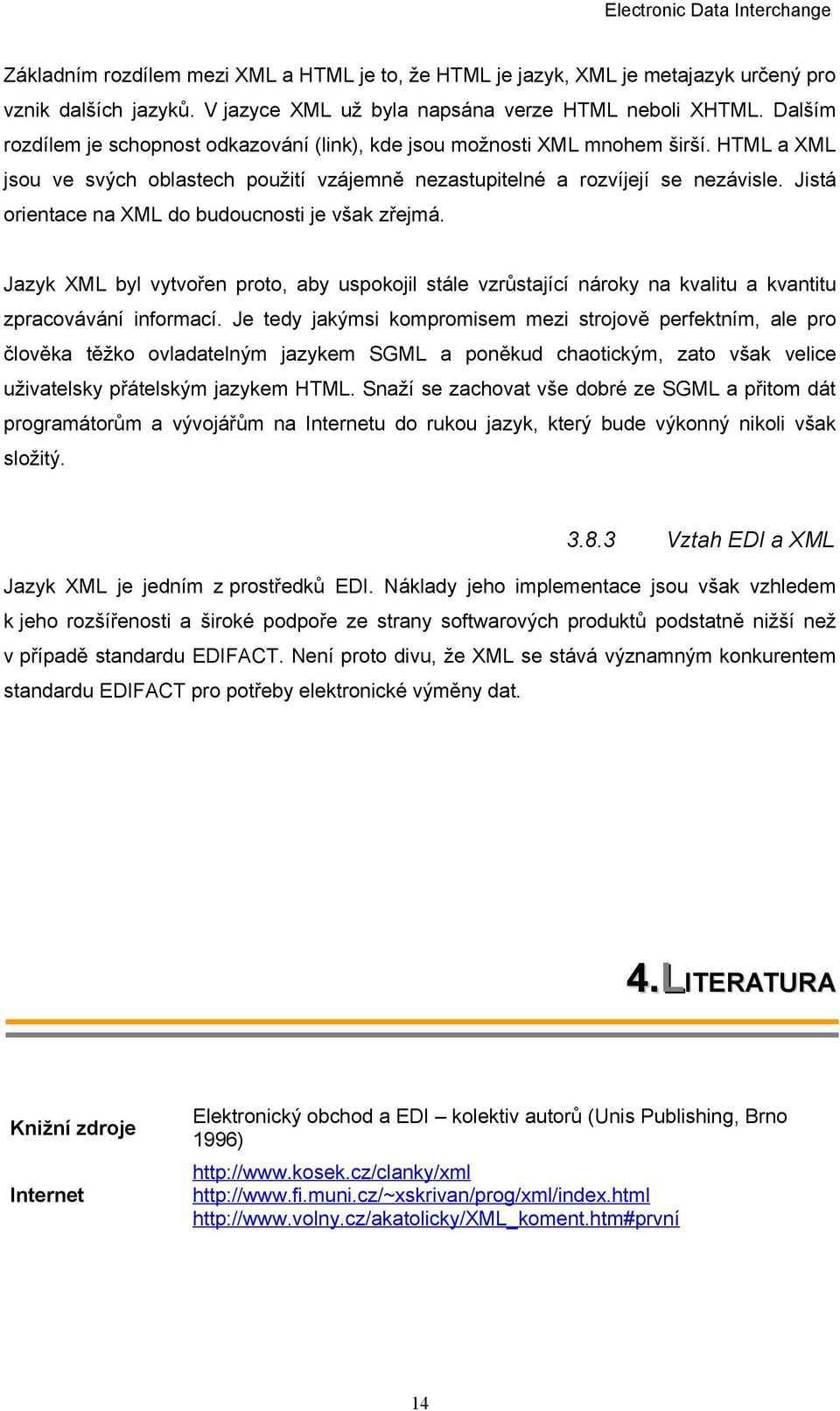 Jistá orientace na XML do budoucnosti je však zřejmá. Jazyk XML byl vytvořen proto, aby uspokojil stále vzrůstající nároky na kvalitu a kvantitu zpracovávání informací.