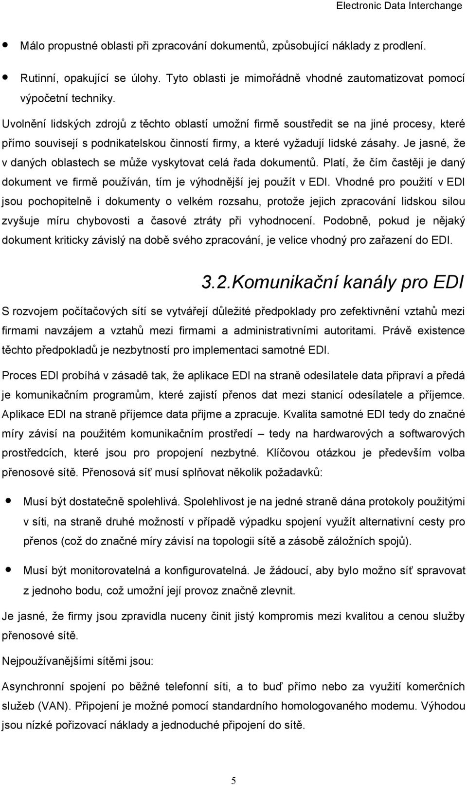 Je jasné, že v daných oblastech se může vyskytovat celá řada dokumentů. Platí, že čím častěji je daný dokument ve firmě používán, tím je výhodnější jej použít v EDI.