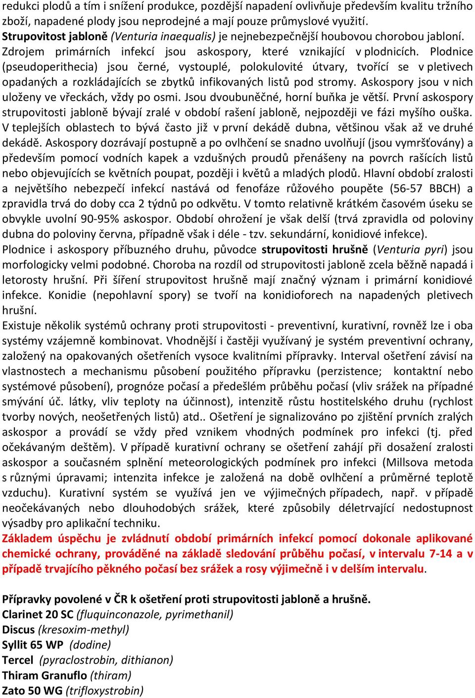 Plodnice (pseudoperithecia) jsou černé, vystouplé, polokulovité útvary, tvořící se v pletivech opadaných a rozkládajících se zbytků infikovaných listů pod stromy.