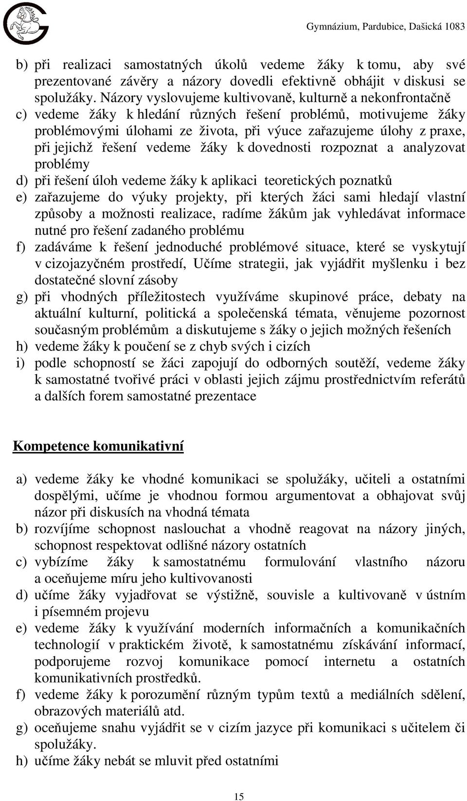 jejichž řešení vedeme žáky k dovednosti rozpoznat a analyzovat problémy d) při řešení úloh vedeme žáky k aplikaci teoretických poznatků e) zařazujeme do výuky projekty, při kterých žáci sami hledají