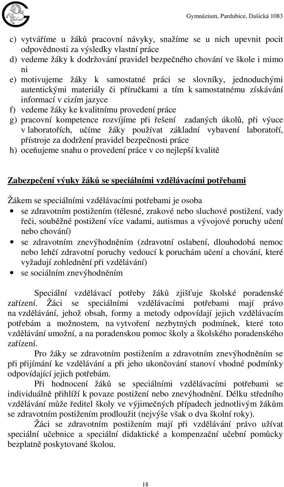 kompetence rozvíjíme při řešení zadaných úkolů, při výuce v laboratořích, učíme žáky používat základní vybavení laboratoří, přístroje za dodržení pravidel bezpečnosti práce h) oceňujeme snahu o