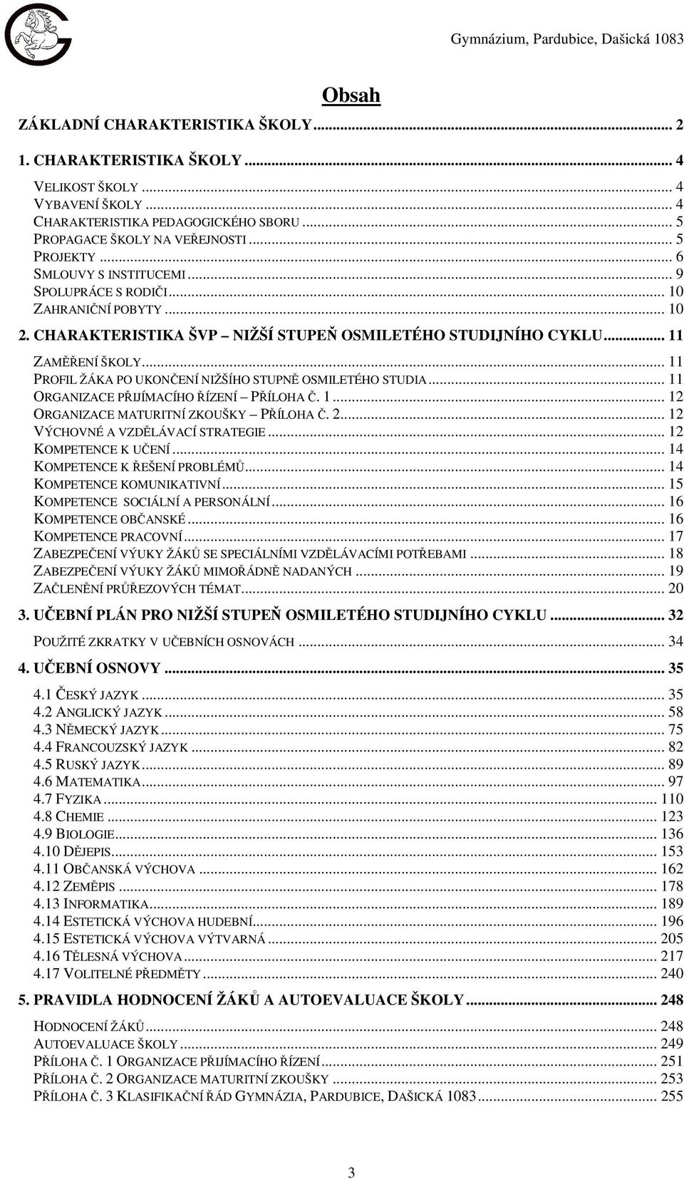 .. 11 PROFIL ŽÁKA PO UKONČENÍ NIŽŠÍHO STUPNĚ OSMILETÉHO STUDIA... 11 ORGANIZACE PŘIJÍMACÍHO ŘÍZENÍ PŘÍLOHA Č. 1... 12 ORGANIZACE MATURITNÍ ZKOUŠKY PŘÍLOHA Č. 2... 12 VÝCHOVNÉ A VZDĚLÁVACÍ STRATEGIE.