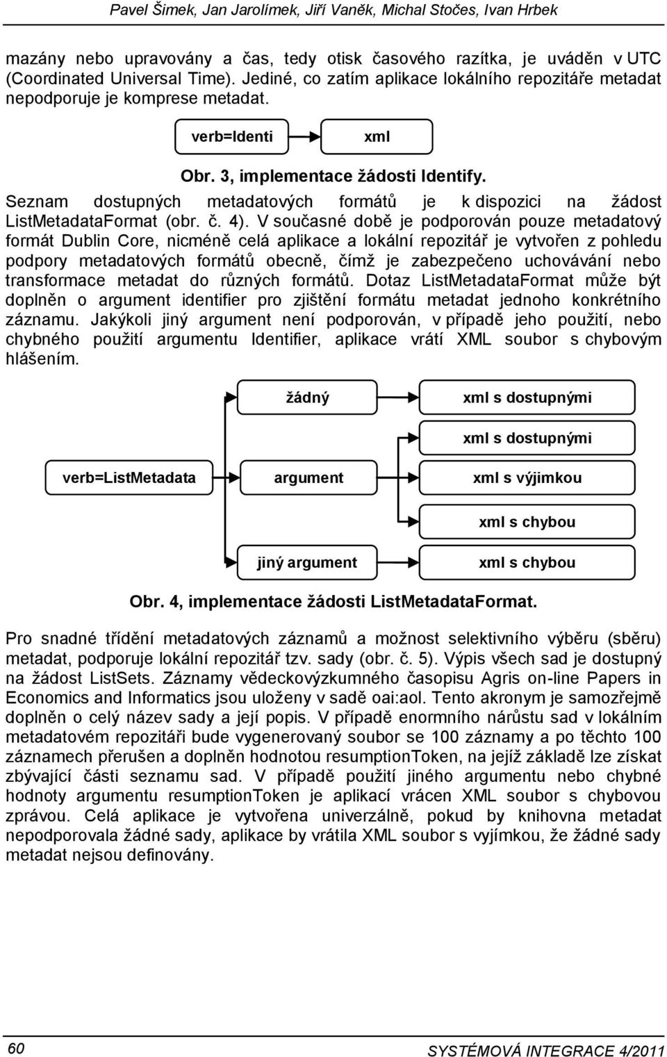 V současné době je podporován pouze metadatový formát Dublin Core, nicméně celá a lokální je vytvořen z pohledu podpory metadatových formátů obecně, čímž je zabezpečeno uchovávání nebo transformace