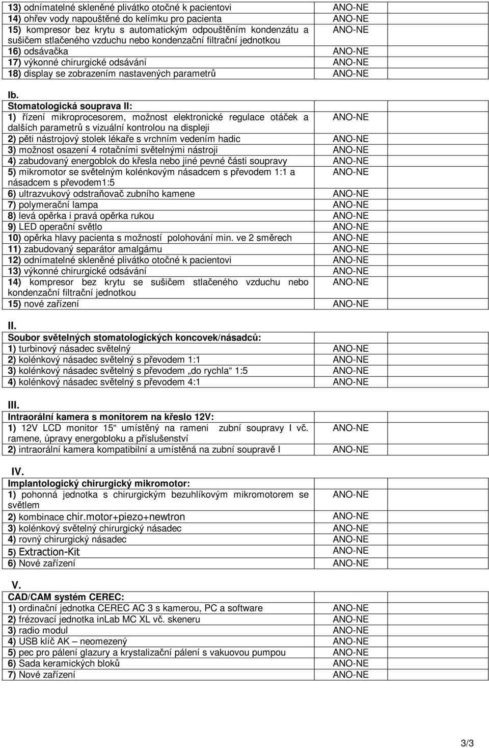 Stomatologická souprava II: 1) ízení mikroprocesorem, možnost elektronické regulace otáek a ANO-NE dalších parametr s vizuální kontrolou na displeji 2) pti nástrojový stolek lékae s vrchním vedením