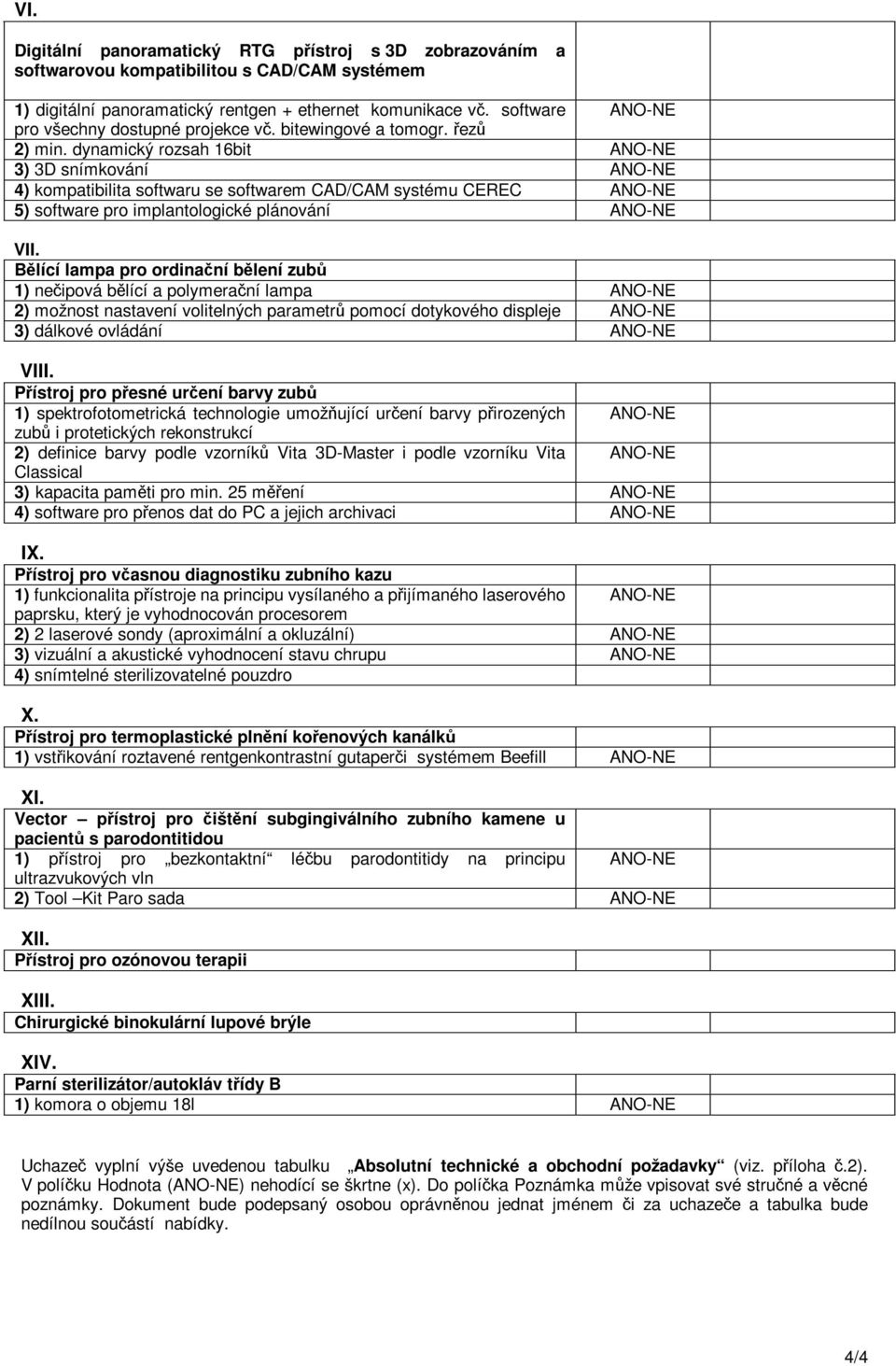 dynamický rozsah 16bit ANO-NE 3) 3D snímkování ANO-NE 4) kompatibilita softwaru se softwarem CAD/CAM systému CEREC ANO-NE 5) software pro implantologické plánování ANO-NE VII.