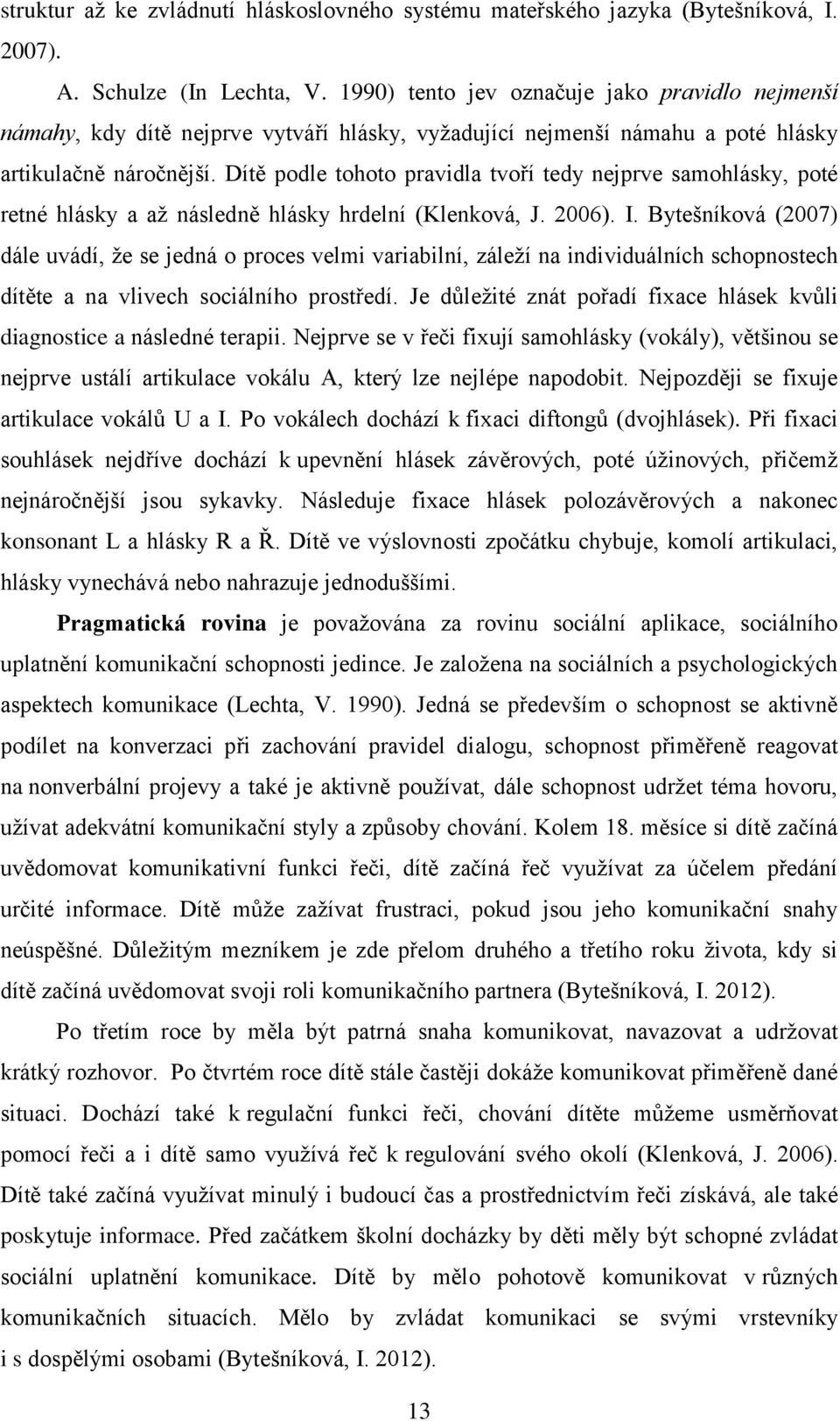 Dítě podle tohoto pravidla tvoří tedy nejprve samohlásky, poté retné hlásky a až následně hlásky hrdelní (Klenková, J. 2006). I.