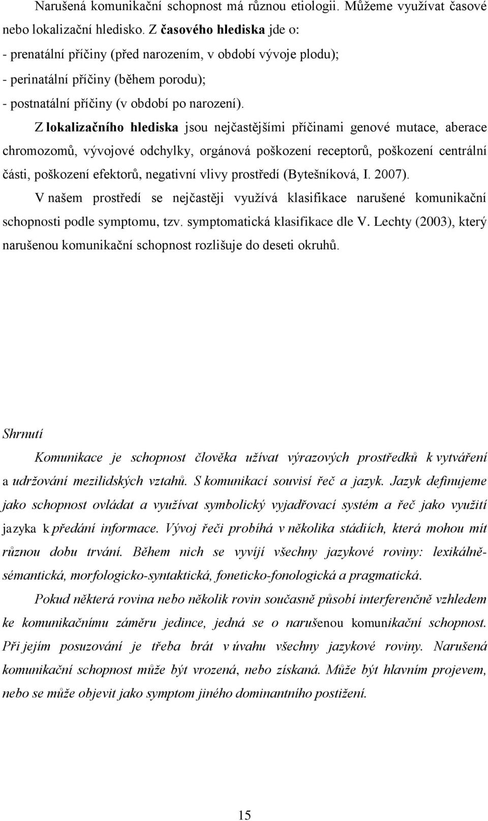 Z lokalizačního hlediska jsou nejčastějšími příčinami genové mutace, aberace chromozomů, vývojové odchylky, orgánová poškození receptorů, poškození centrální části, poškození efektorů, negativní