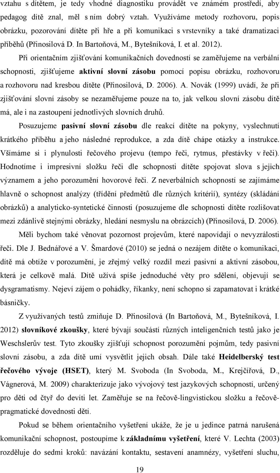 Při orientačním zjišťování komunikačních dovedností se zaměřujeme na verbální schopnosti, zjišťujeme aktivní slovní zásobu pomocí popisu obrázku, rozhovoru a rozhovoru nad kresbou dítěte