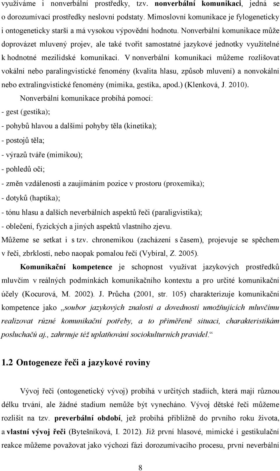 Nonverbální komunikace může doprovázet mluvený projev, ale také tvořit samostatné jazykové jednotky využitelné k hodnotné mezilidské komunikaci.