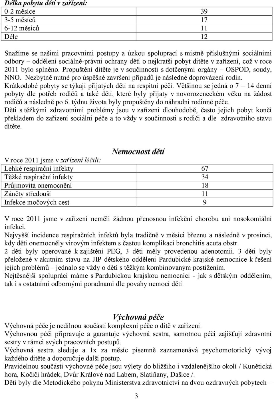 Nezbytně nutné pro úspěšné završení případů je následné doprovázení rodin. Krátkodobé pobyty se týkají přijatých dětí na respitní péči.