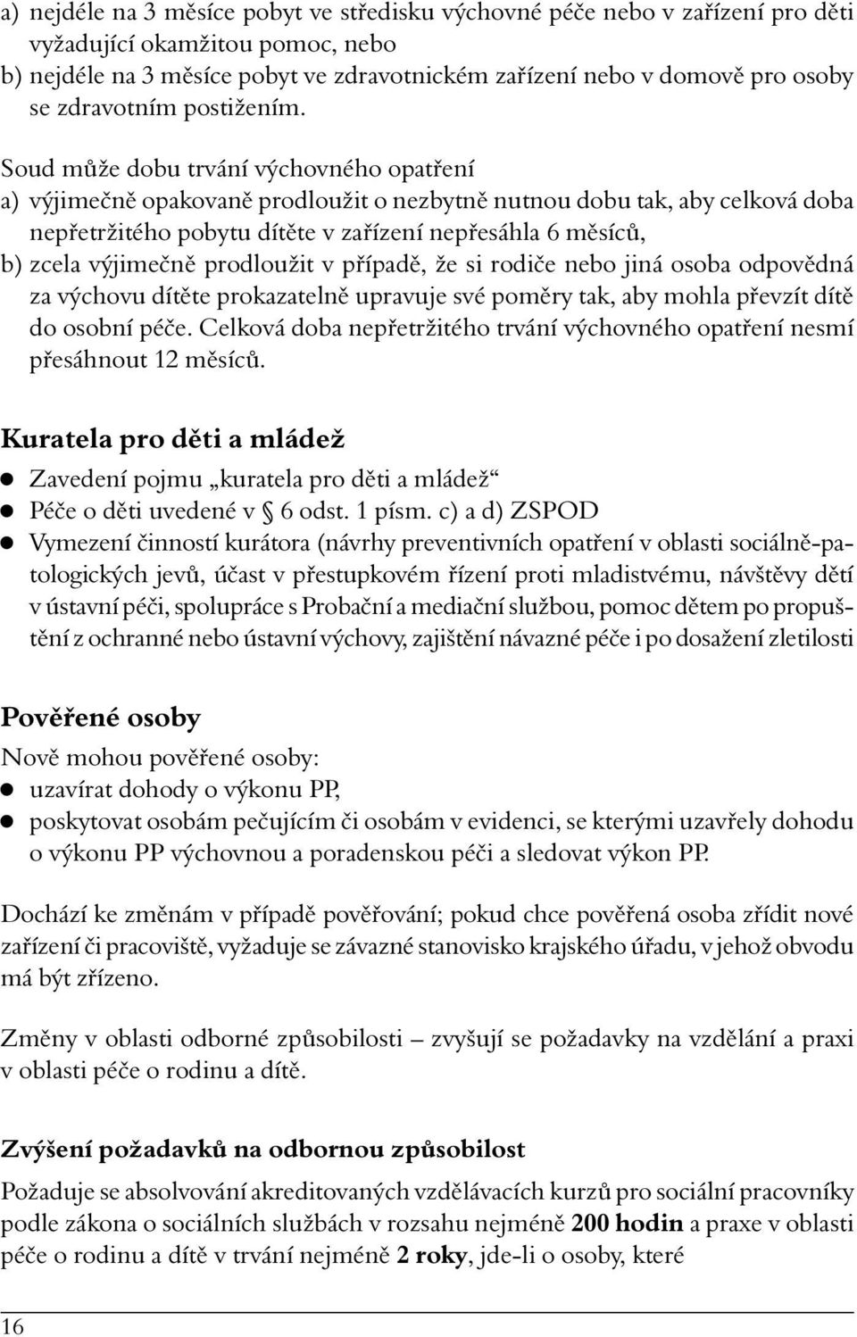 Soud může dobu trvání výchovného opatření a) výjimečně opakovaně prodloužit o nezbytně nutnou dobu tak, aby celková doba nepřetržitého pobytu dítěte v zařízení nepřesáhla 6 měsíců, b) zcela výjimečně