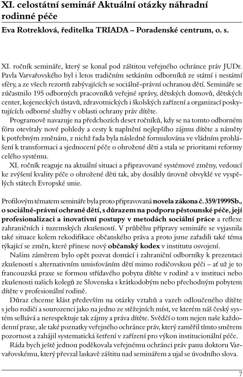 Semináře se zúčastnilo 195 odborných pracovníků veřejné správy, dětských domovů, dětských center, kojeneckých ústavů, zdravotnických i školských zařízení a organizací poskytujících odborné služby v