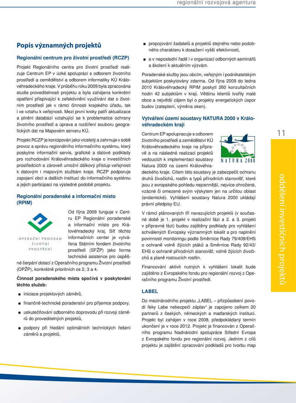 V průběhu roku 2009 byla zpracována studie proveditelnosti projektu a byla zahájena konkrétní opatření přispívající k zefektivnění využívání dat o životním prostředí jak v rámci činnosti krajského