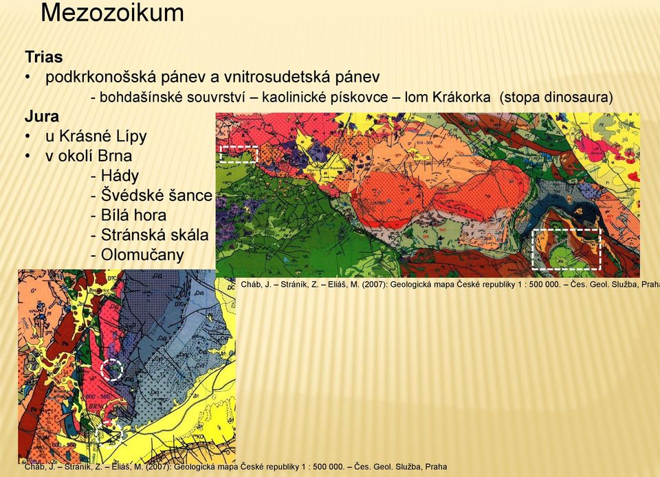 - Olomučany Cháb, J. Stráník, Z. Eliáš, M. (2007): Geologická mapa České republiky 1 : 500 000. Čes. Geol. Služba, Praha Cháb, J.