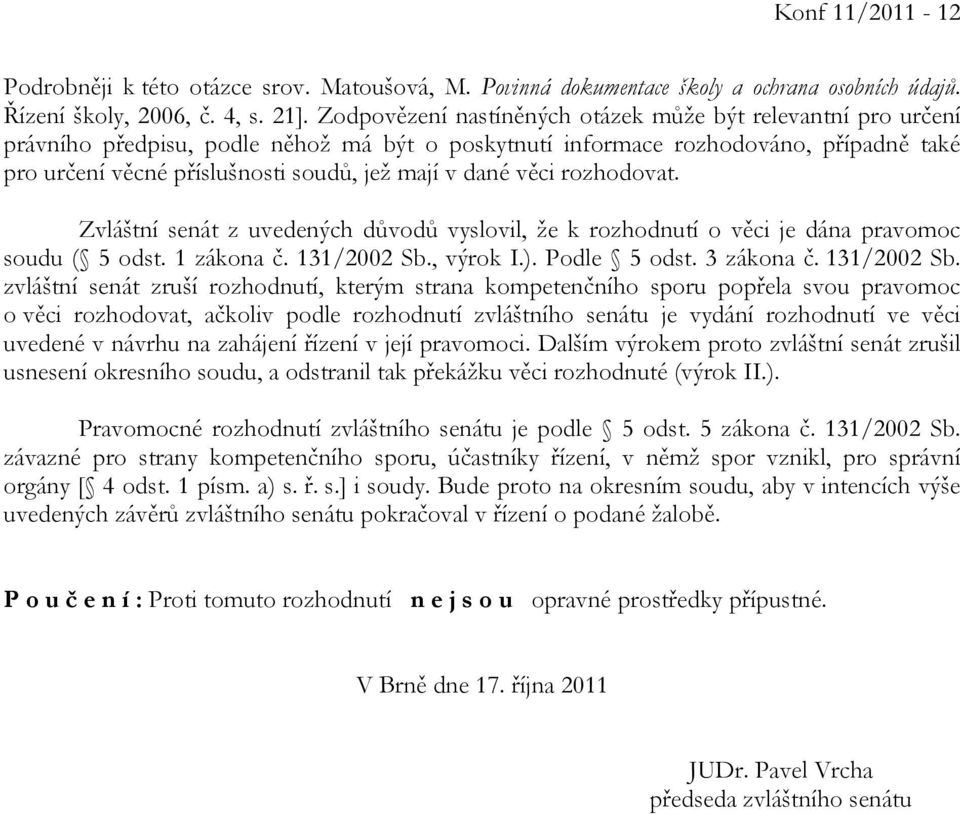 dané věci rozhodovat. Zvláštní senát z uvedených důvodů vyslovil, že k rozhodnutí o věci je dána pravomoc soudu ( 5 odst. 1 zákona č. 131/2002 Sb.