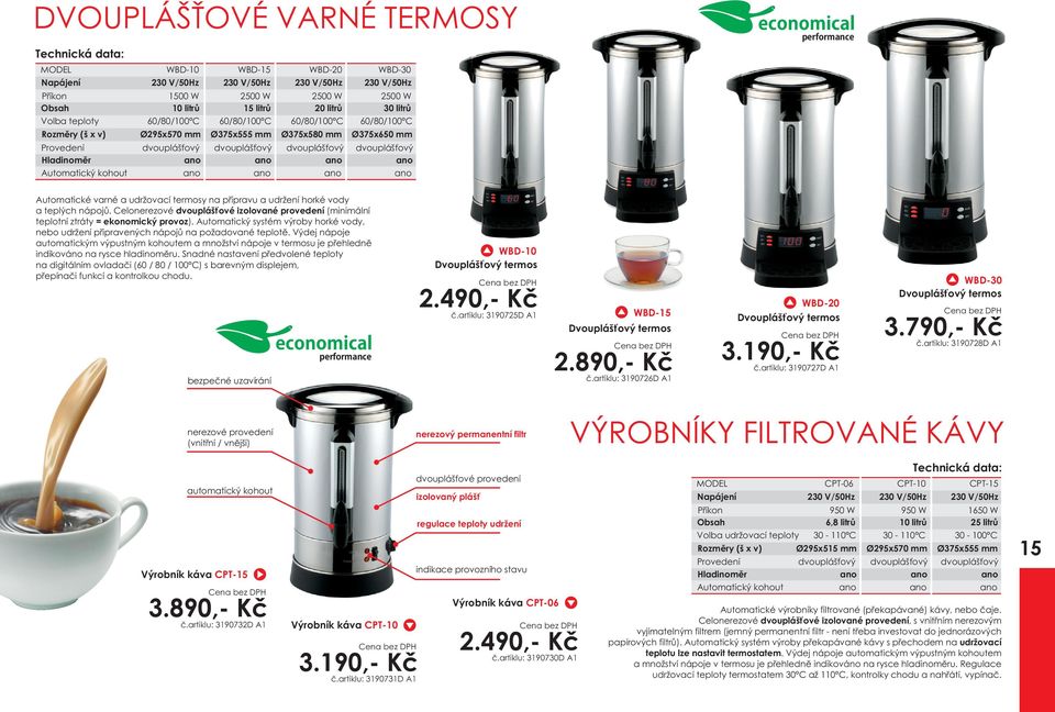 nápojù. Celonerezové dvoupláš ové izolované provedení (minimální teplotní ztráty = ekonomický provoz). Automatický systém výroby horké vody, nebo udržení pøipravených nápojù na požadované teplotì.