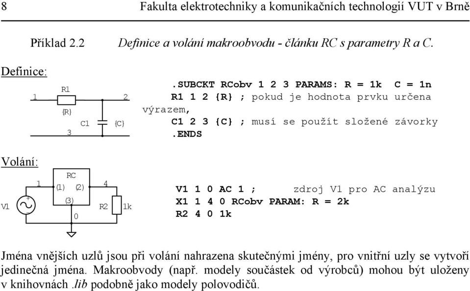 SUBCKT RCobv 1 2 3 PARAMS: R = 1k C = 1n R1 1 2 {R} ; pokud je hodnota prvku určena výrazem, C1 2 3 {C} ; musí se použít složené závorky.