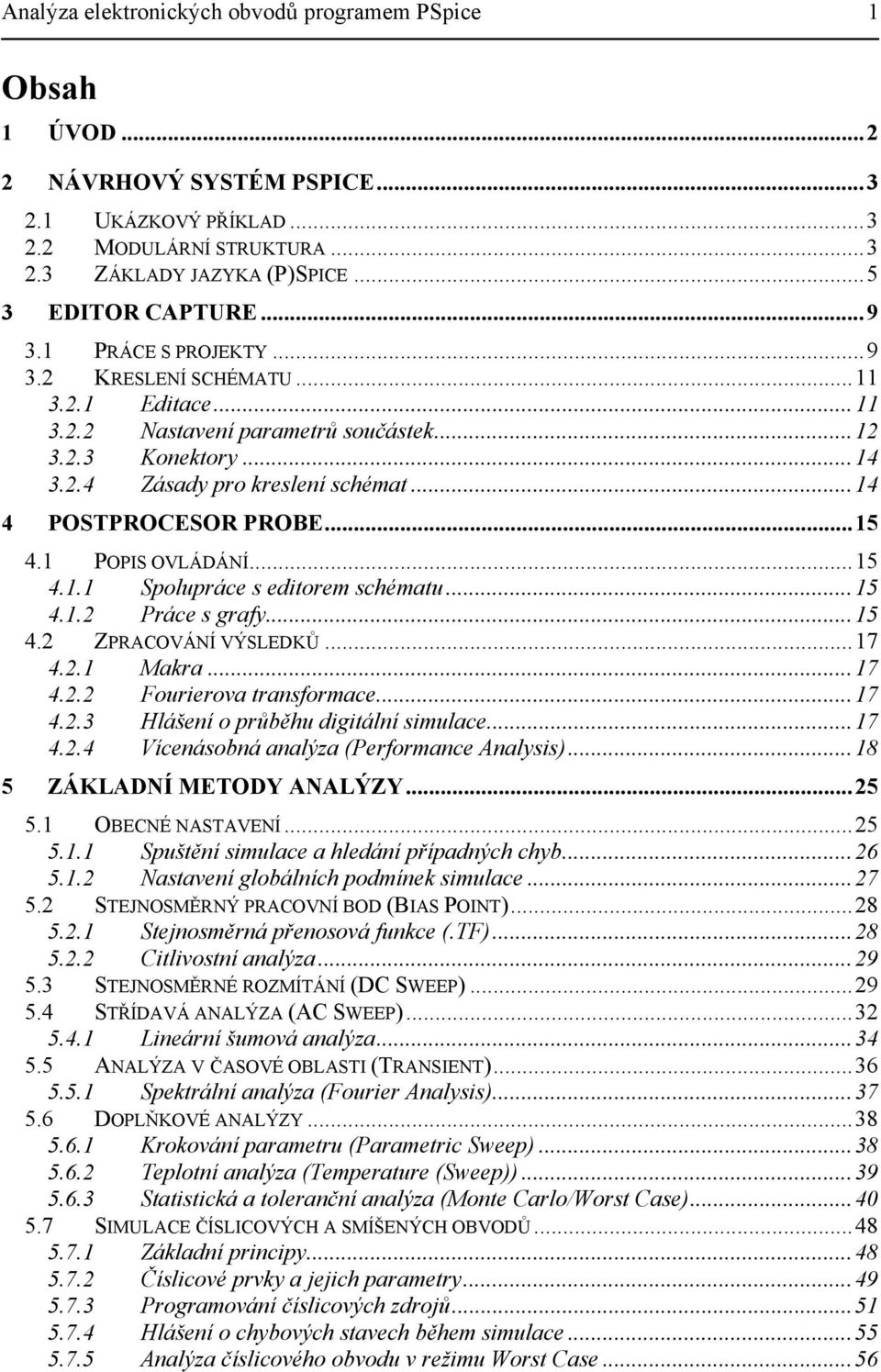 ..15 4.1 POPIS OVLÁDÁNÍ...15 4.1.1 Spolupráce s editorem schématu...15 4.1.2 Práce s grafy...15 4.2 ZPRACOVÁNÍ VÝSLEDKŮ...17 4.2.1 Makra...17 4.2.2 Fourierova transformace...17 4.2.3 Hlášení o průběhu digitální simulace.