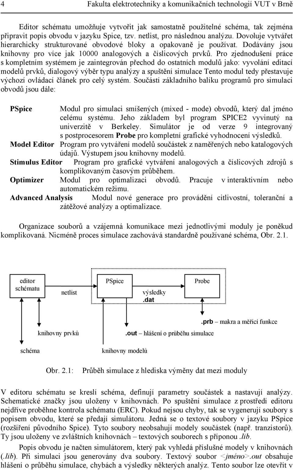 Pro zjednodušení práce s kompletním systémem je zaintegrován přechod do ostatních modulů jako: vyvolání editací modelů prvků, dialogový výběr typu analýzy a spuštění simulace Tento modul tedy