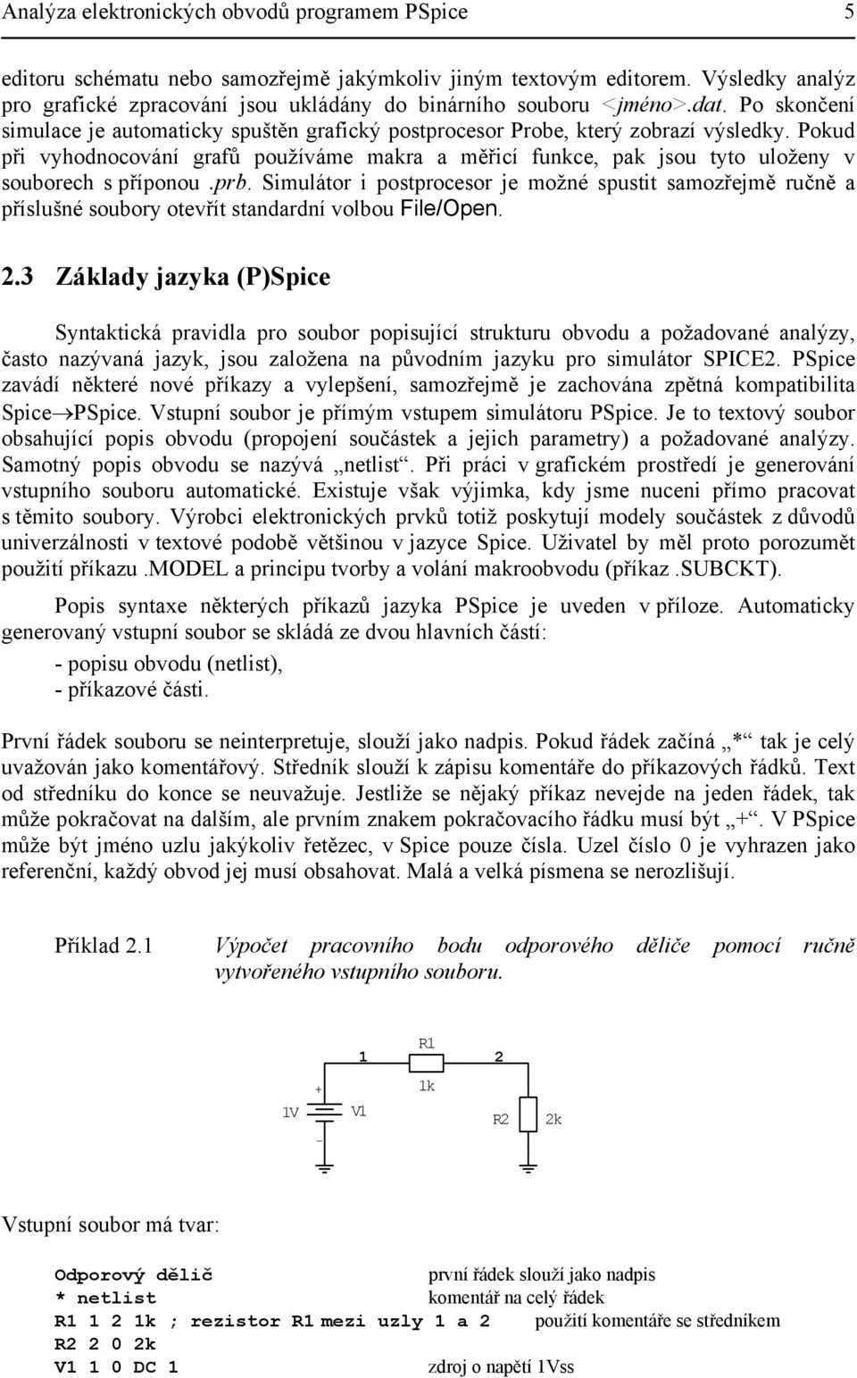 Pokud při vyhodnocování grafů používáme makra a měřicí funkce, pak jsou tyto uloženy v souborech s příponou.prb.